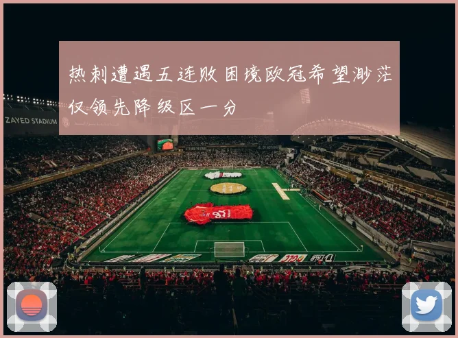 热刺遭遇五连败困境欧冠希望渺茫仅领先降级区一分
