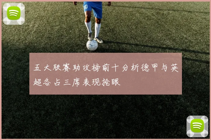 五大联赛助攻榜前十分析德甲与英超各占三席表现抢眼