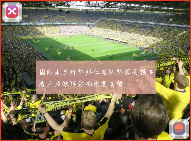国际米兰对阵拜仁客队阵容受损多名主力缺阵影响比赛走势