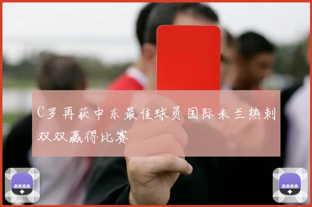 C罗再获中东最佳球员国际米兰热刺双双赢得比赛